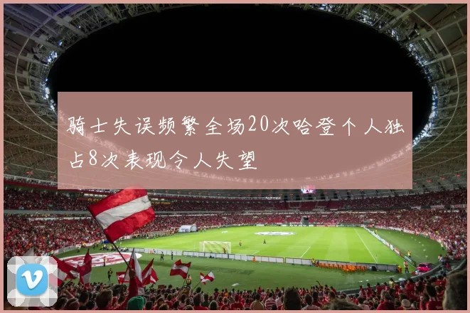 骑士失误频繁全场20次哈登个人独占8次表现令人失望