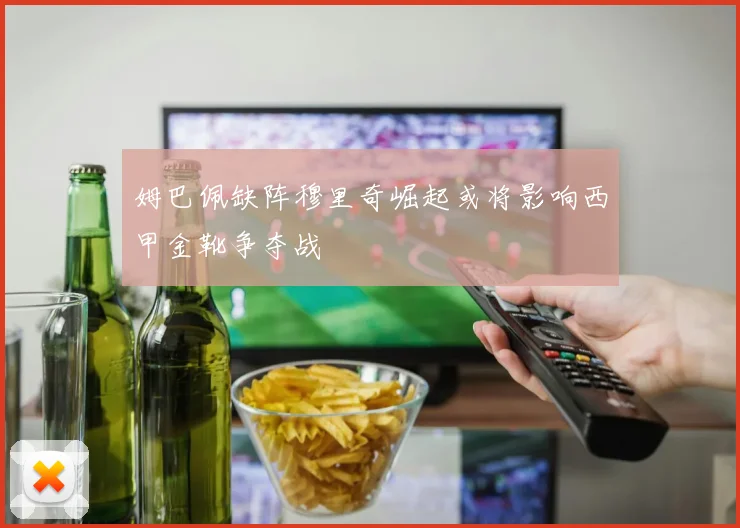 姆巴佩缺阵穆里奇崛起或将影响西甲金靴争夺战