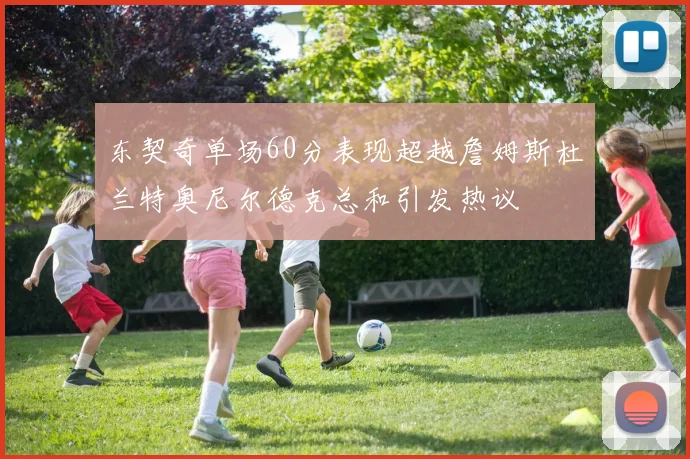 东契奇单场60分表现超越詹姆斯杜兰特奥尼尔德克总和引发热议