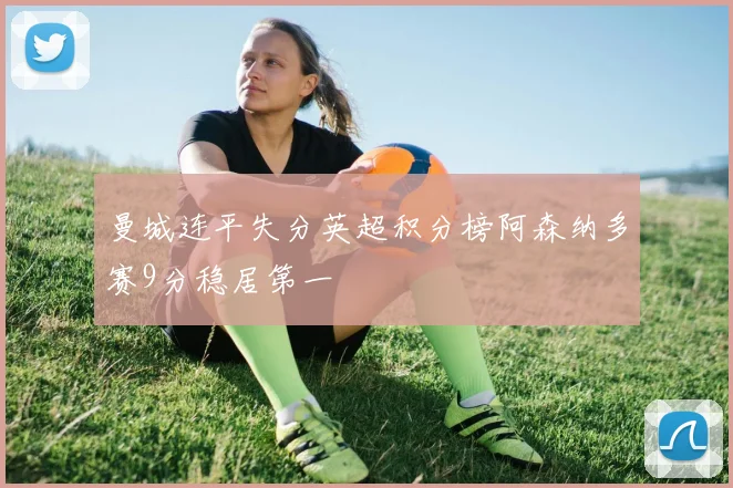 曼城连平失分英超积分榜阿森纳多赛9分稳居第一