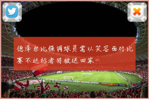 德泽尔比强调球员需以笑容面对比赛不达标者将被送回家