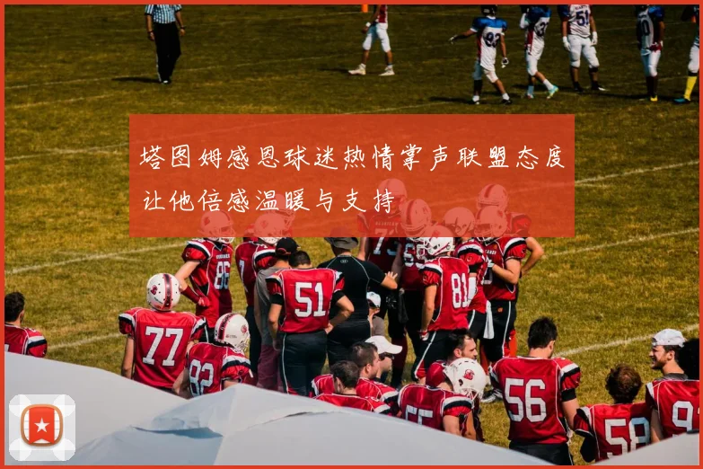 塔图姆感恩球迷热情掌声联盟态度让他倍感温暖与支持
